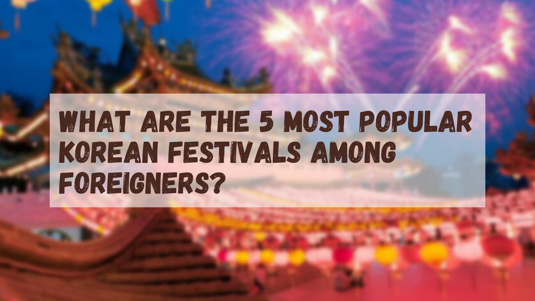 WHAT ARE THE 5 MOST POPULAR KOREAN FESTIVALS AMONG FOREIGNERS.