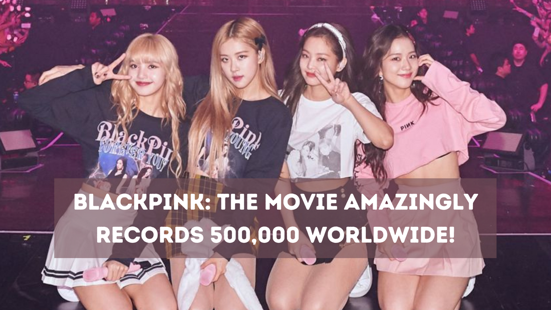 BLACKPINK: The Movie amazingly records 500,000 worldwide!