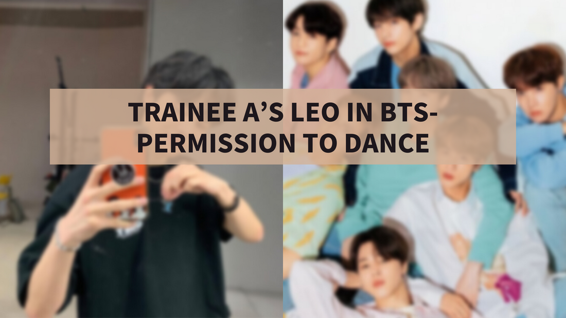 TRAINEE A’S LEO IN BTS -“PERMISSION TO DANCE
