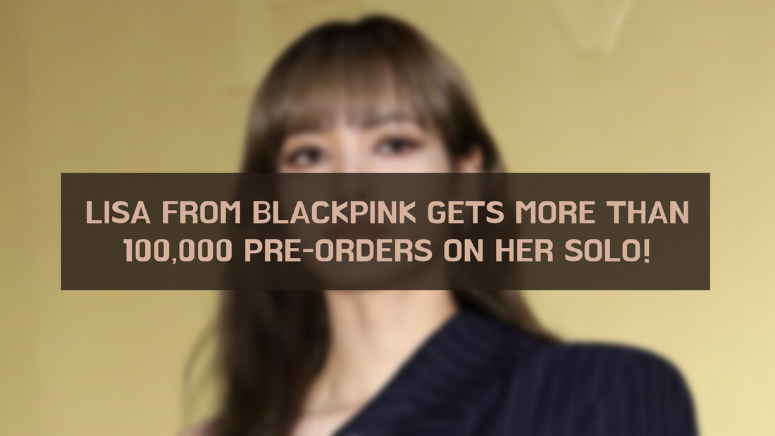 LISA FROM BLACKPINK GETS MORE THAN 100,000 PRE-ORDERS ON HER SOLO!