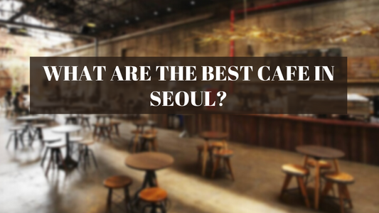 WHAT ARE THE BEST CAFE IN SEOUL?